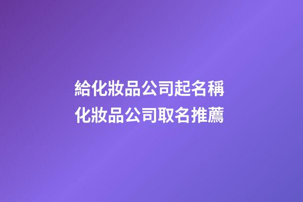 給化妝品公司起名稱 化妝品公司取名推薦-第1張-公司起名-玄機派